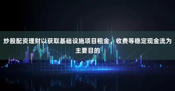 炒股配资理财以获取基础设施项目租金、收费等稳定现金流为主要目的