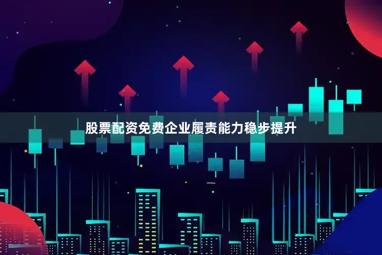 股票配资免费企业履责能力稳步提升