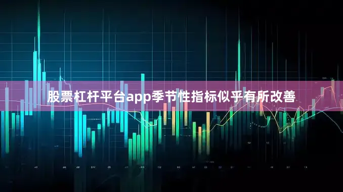 股票杠杆平台app季节性指标似乎有所改善