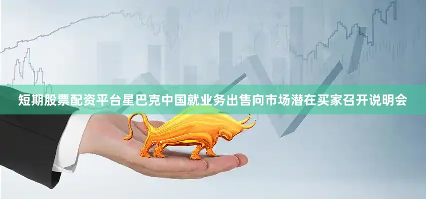 短期股票配资平台星巴克中国就业务出售向市场潜在买家召开说明会