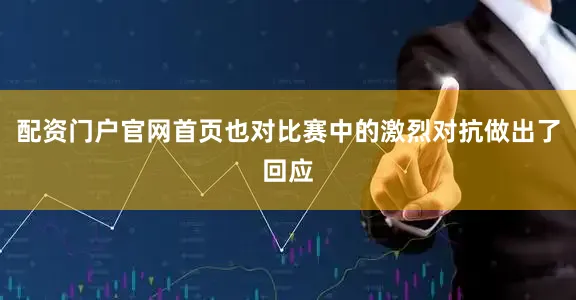 配资门户官网首页也对比赛中的激烈对抗做出了回应