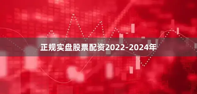 正规实盘股票配资　　2022-2024年