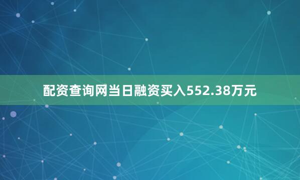 配资查询网当日融资买入552.38万元
