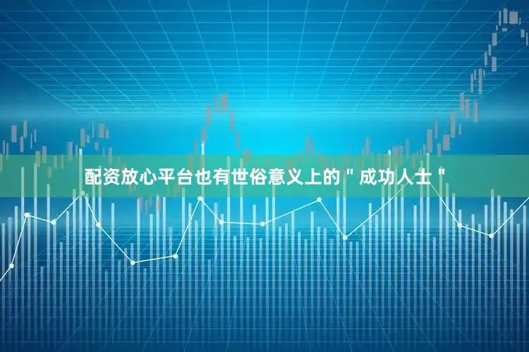 配资放心平台也有世俗意义上的＂成功人士＂