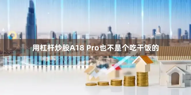 用杠杆炒股A18 Pro也不是个吃干饭的