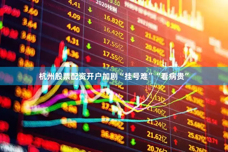 杭州股票配资开户加剧“挂号难”“看病贵”