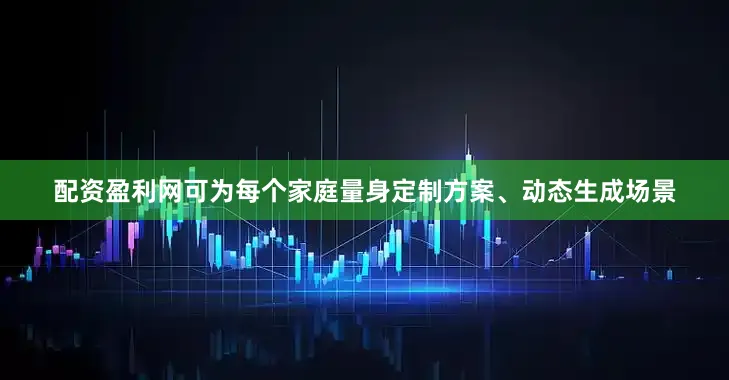 配资盈利网可为每个家庭量身定制方案、动态生成场景