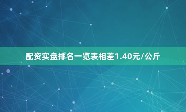 配资实盘排名一览表相差1.40元/公斤