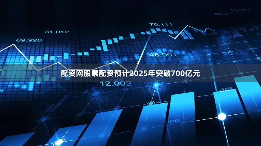 配资网股票配资预计2025年突破700亿元