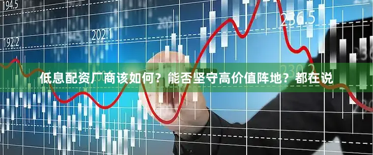 低息配资厂商该如何？能否坚守高价值阵地？都在说