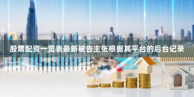 股票配资一览表最新被告主张根据其平台的后台记录