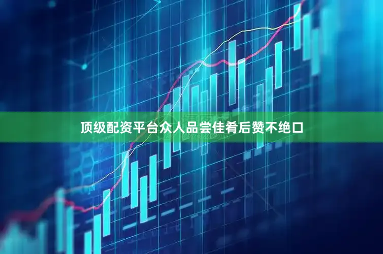顶级配资平台众人品尝佳肴后赞不绝口