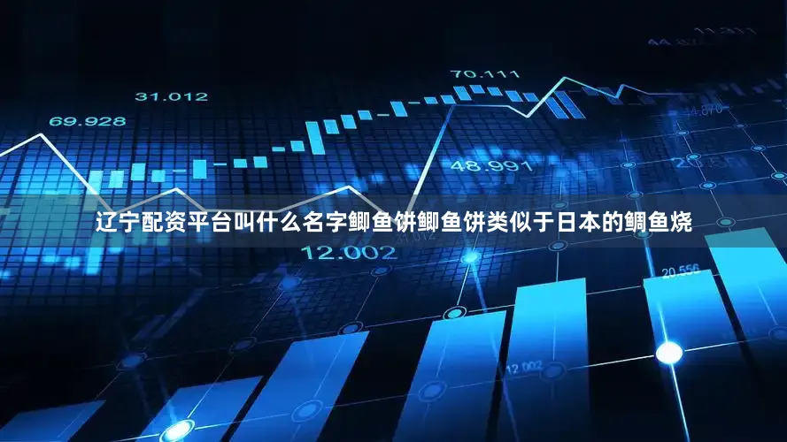 辽宁配资平台叫什么名字鲫鱼饼鲫鱼饼类似于日本的鲷鱼烧