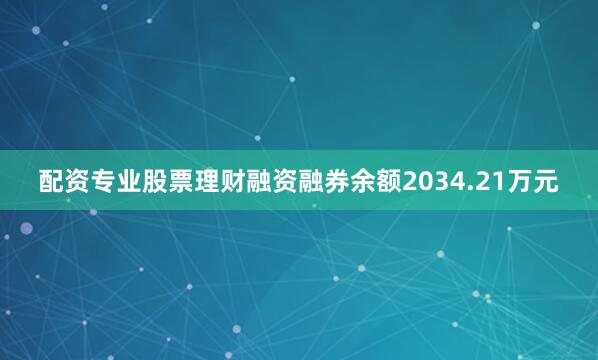 配资专业股票理财融资融券余额2034.21万元