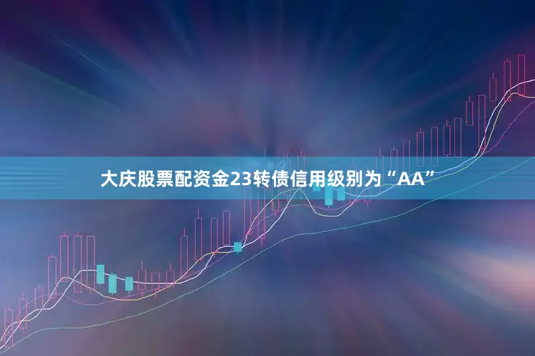 大庆股票配资金23转债信用级别为“AA”