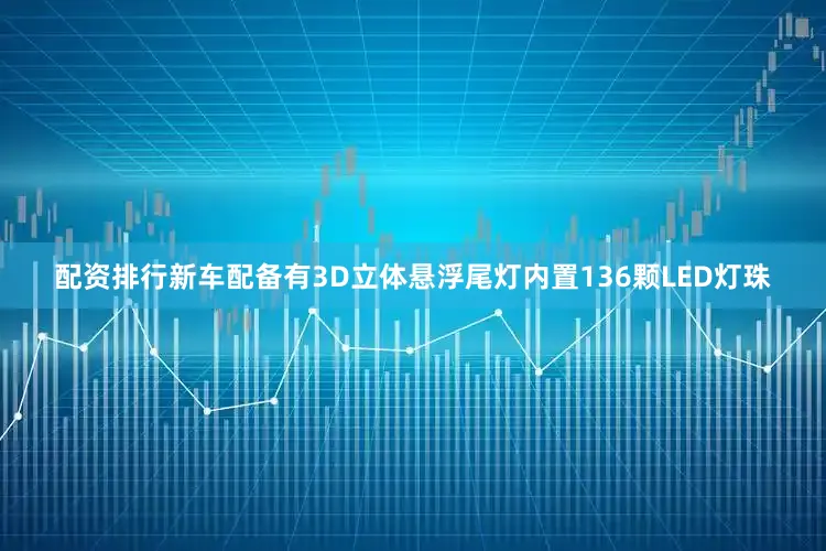 配资排行新车配备有3D立体悬浮尾灯内置136颗LED灯珠