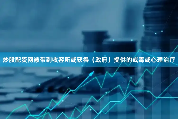 炒股配资网被带到收容所或获得（政府）提供的戒毒或心理治疗