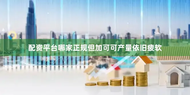 配资平台哪家正规但加可可产量依旧疲软