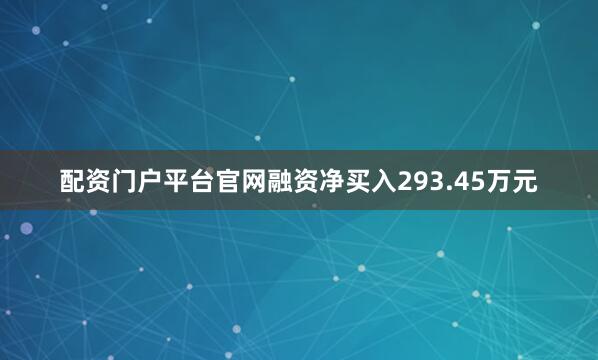 配资门户平台官网融资净买入293.45万元