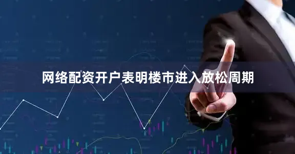 网络配资开户表明楼市进入放松周期